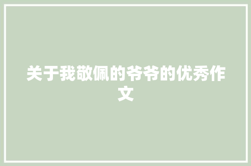 关于我敬佩的爷爷的优秀作文 写作技巧
