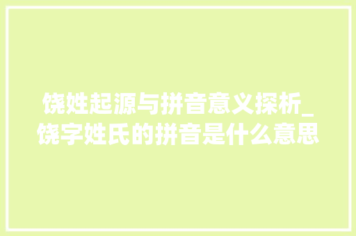 饶姓起源与拼音意义探析_饶字姓氏的拼音是什么意思