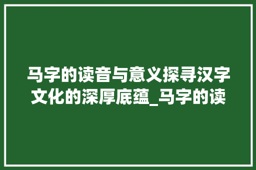 马字的读音与意义探寻汉字文化的深厚底蕴_马字的读音是什么意思啊