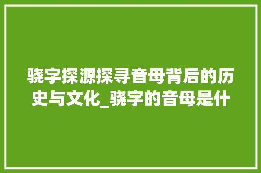 骁字探源探寻音母背后的历史与文化_骁字的音母是什么意思