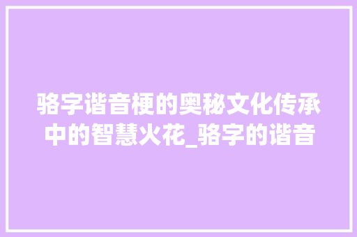 骆字谐音梗的奥秘文化传承中的智慧火花_骆字的谐音梗是什么意思