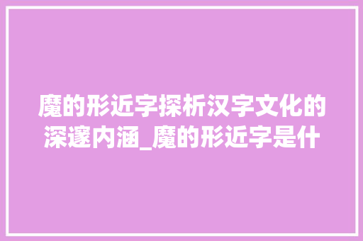 魔的形近字探析汉字文化的深邃内涵_魔的形近字是什么意思