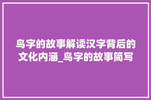 鸟字的故事解读汉字背后的文化内涵_鸟字的故事简写是什么意思