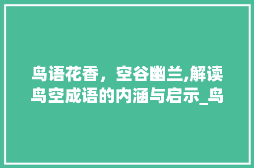 鸟语花香，空谷幽兰,解读鸟空成语的内涵与启示_鸟空字的成语是什么意思