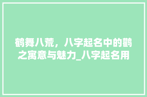 鹤舞八荒，八字起名中的鹳之寓意与魅力_八字起名用鹳的意思是