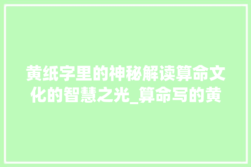 黄纸字里的神秘解读算命文化的智慧之光_算命写的黄纸字什么意思