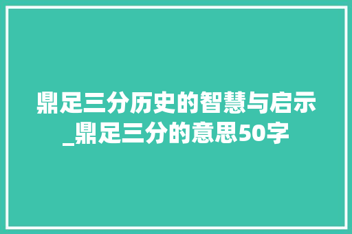 鼎足三分历史的智慧与启示_鼎足三分的意思50字