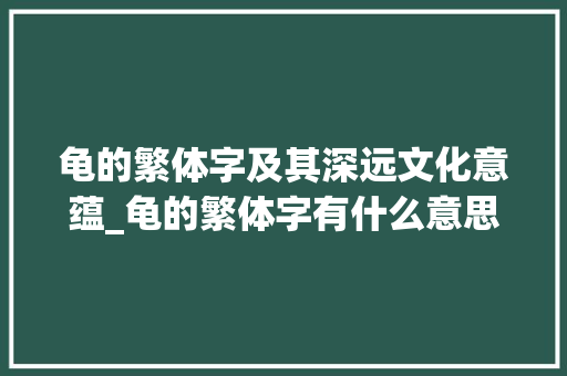 龟的繁体字及其深远文化意蕴_龟的繁体字有什么意思 商业文案