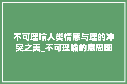 不可理喻人类情感与理的冲突之美_不可理喻的意思图片带字