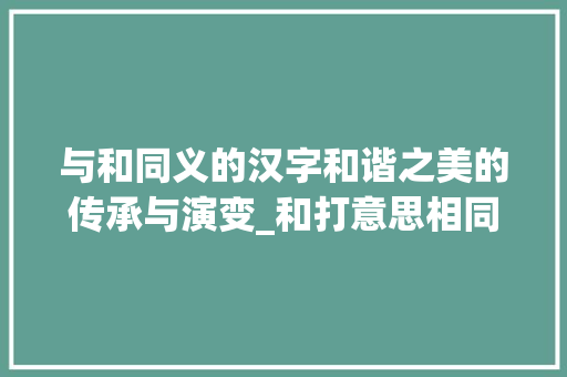 与和同义的汉字和谐之美的传承与演变_和打意思相同的字有哪些