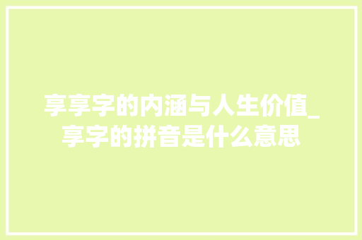 享享字的内涵与人生价值_享字的拼音是什么意思
