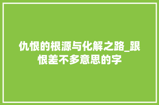 仇恨的根源与化解之路_跟恨差不多意思的字