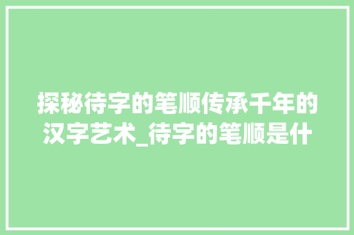 探秘待字的笔顺传承千年的汉字艺术_待字的笔顺是什么意思呀