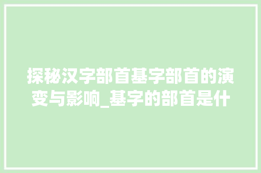 探秘汉字部首基字部首的演变与影响_基字的部首是什么意思