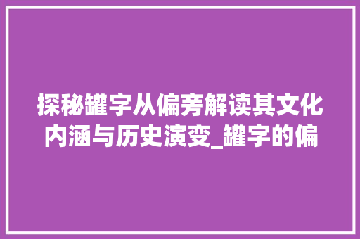 探秘罐字从偏旁解读其文化内涵与历史演变_罐字的偏旁读什么意思