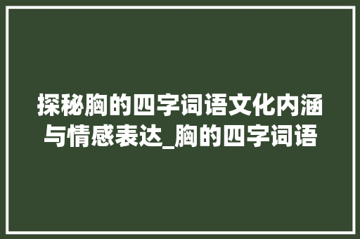 探秘胸的四字词语文化内涵与情感表达_胸的四字词语加意思