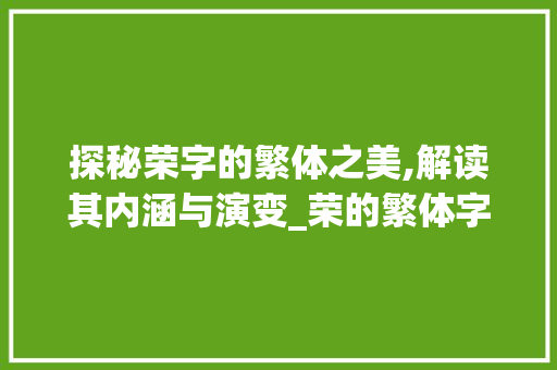 探秘荣字的繁体之美,解读其内涵与演变_荣的繁体字是啥意思啊