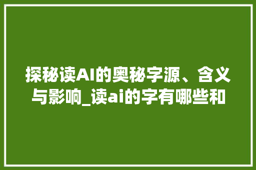 探秘读AI的奥秘字源、含义与影响_读ai的字有哪些和意思