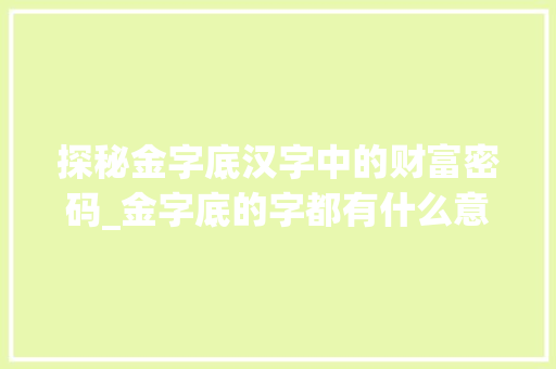探秘金字底汉字中的财富密码_金字底的字都有什么意思