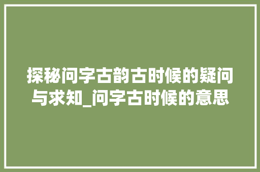 探秘问字古韵古时候的疑问与求知_问字古时候的意思是什么