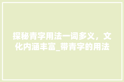 探秘青字用法一词多义，文化内涵丰富_带青字的用法是什么意思