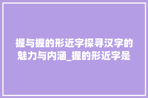 握与握的形近字探寻汉字的魅力与内涵_握的形近字是什么意思