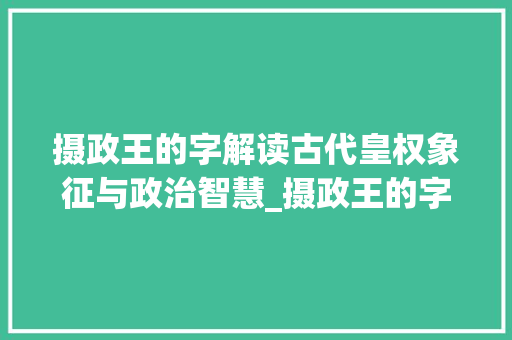 摄政王的字解读古代皇权象征与政治智慧_摄政王的字是什么意思