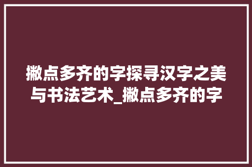 撇点多齐的字探寻汉字之美与书法艺术_撇点多齐的字是什么意思