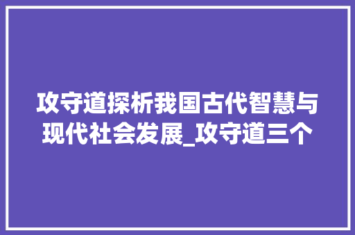 攻守道探析我国古代智慧与现代社会发展_攻守道三个字的意思