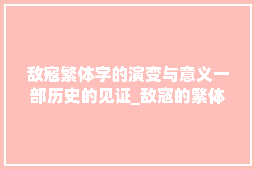 敌寇繁体字的演变与意义一部历史的见证_敌寇的繁体字是什么意思
