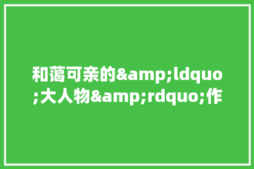 和蔼可亲的&ldquo;大人物&rdquo;作文