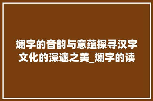 斓字的音韵与意蕴探寻汉字文化的深邃之美_斓字的读音是什么意思啊