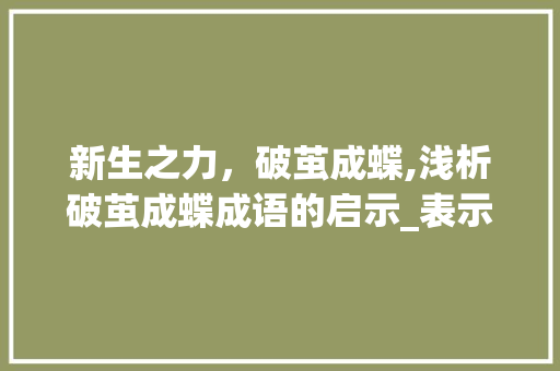 新生之力，破茧成蝶,浅析破茧成蝶成语的启示_表示新生意思的四字成语