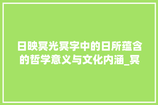 日映冥光冥字中的日所蕴含的哲学意义与文化内涵_冥字中的日是什么意思
