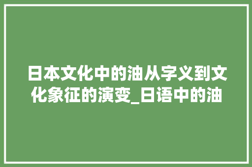 日本文化中的油从字义到文化象征的演变_日语中的油字是什么意思