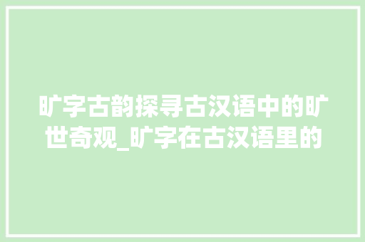 旷字古韵探寻古汉语中的旷世奇观_旷字在古汉语里的意思