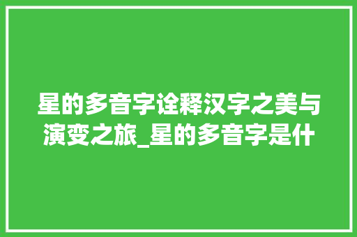 星的多音字诠释汉字之美与演变之旅_星的多音字是什么意思