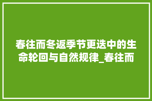 春往而冬返季节更迭中的生命轮回与自然规律_春往而冬返返字的意思