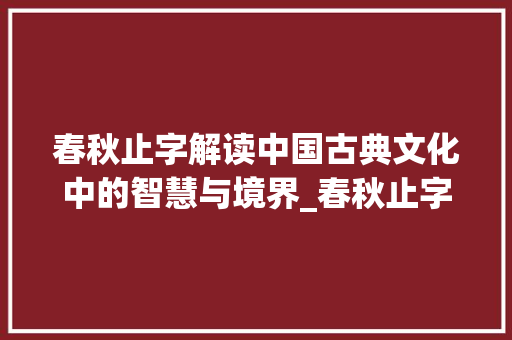 春秋止字解读中国古典文化中的智慧与境界_春秋止字的意思和含义是