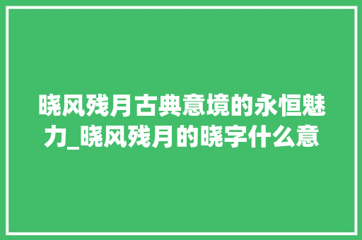 晓风残月古典意境的永恒魅力_晓风残月的晓字什么意思