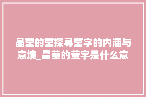 晶莹的莹探寻莹字的内涵与意境_晶莹的莹字是什么意思啊