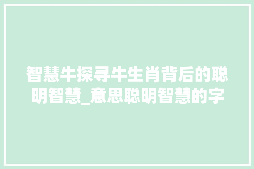 智慧牛探寻牛生肖背后的聪明智慧_意思聪明智慧的字属牛的