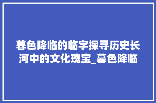 暮色降临的临字探寻历史长河中的文化瑰宝_暮色降临的临字什么意思
