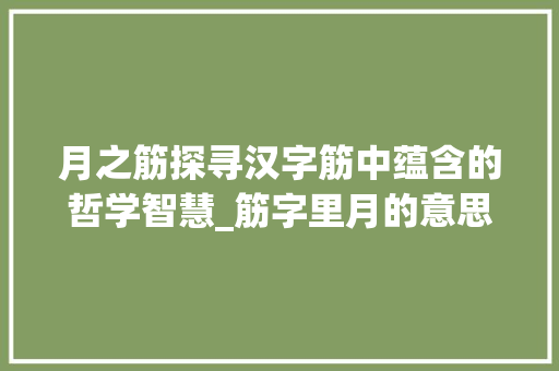 月之筋探寻汉字筋中蕴含的哲学智慧_筋字里月的意思是什么