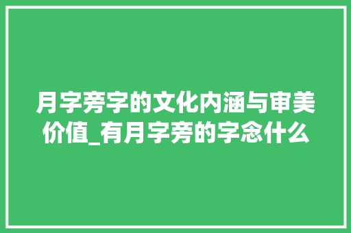 月字旁字的文化内涵与审美价值_有月字旁的字念什么意思