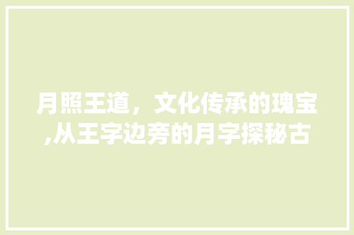 月照王道，文化传承的瑰宝,从王字边旁的月字探秘古代文明_王字边旁一个月字的意思