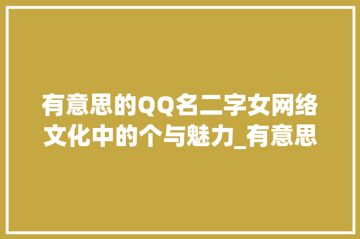 有意思的QQ名二字女网络文化中的个与魅力_有意思的qq名二字女