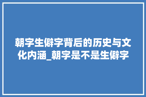 朝字生僻字背后的历史与文化内涵_朝字是不是生僻字的意思