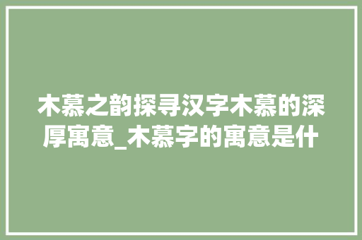 木慕之韵探寻汉字木慕的深厚寓意_木慕字的寓意是什么意思