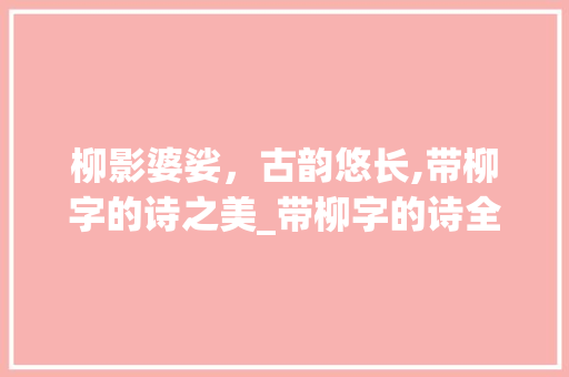 柳影婆娑，古韵悠长,带柳字的诗之美_带柳字的诗全首诗的意思